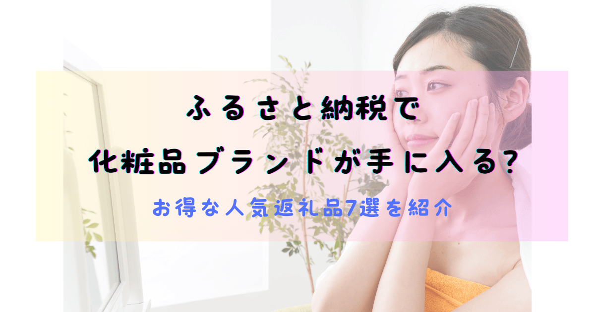 ふるさと納税で化粧品ブランドが手に入る？お得な人気返礼品7選を紹介