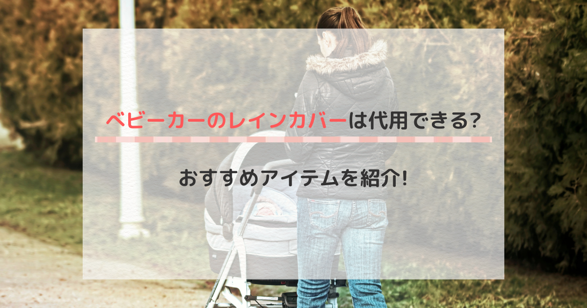 ベビーカーのレインカバーは代用できる?おすすめアイテムを紹介!