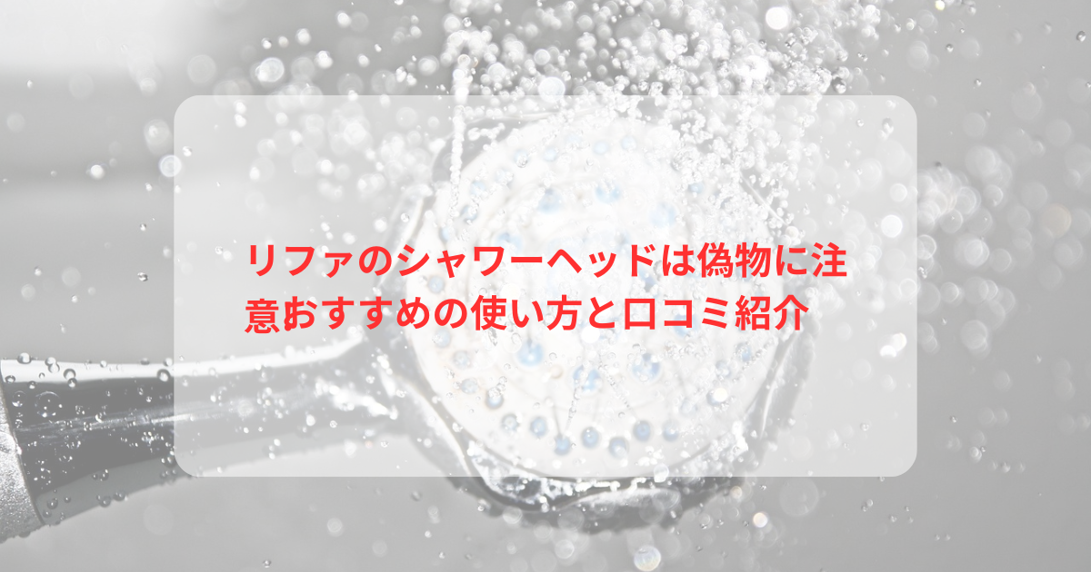 リファのシャワーヘッドは偽物に注意!おすすめの使い方と口コミ紹介