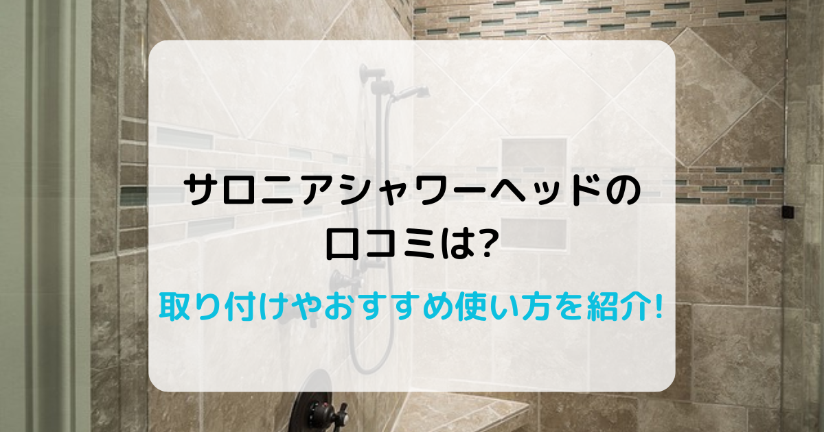 サロニアシャワーヘッドの口コミは?取り付けやおすすめ使い方を紹介!