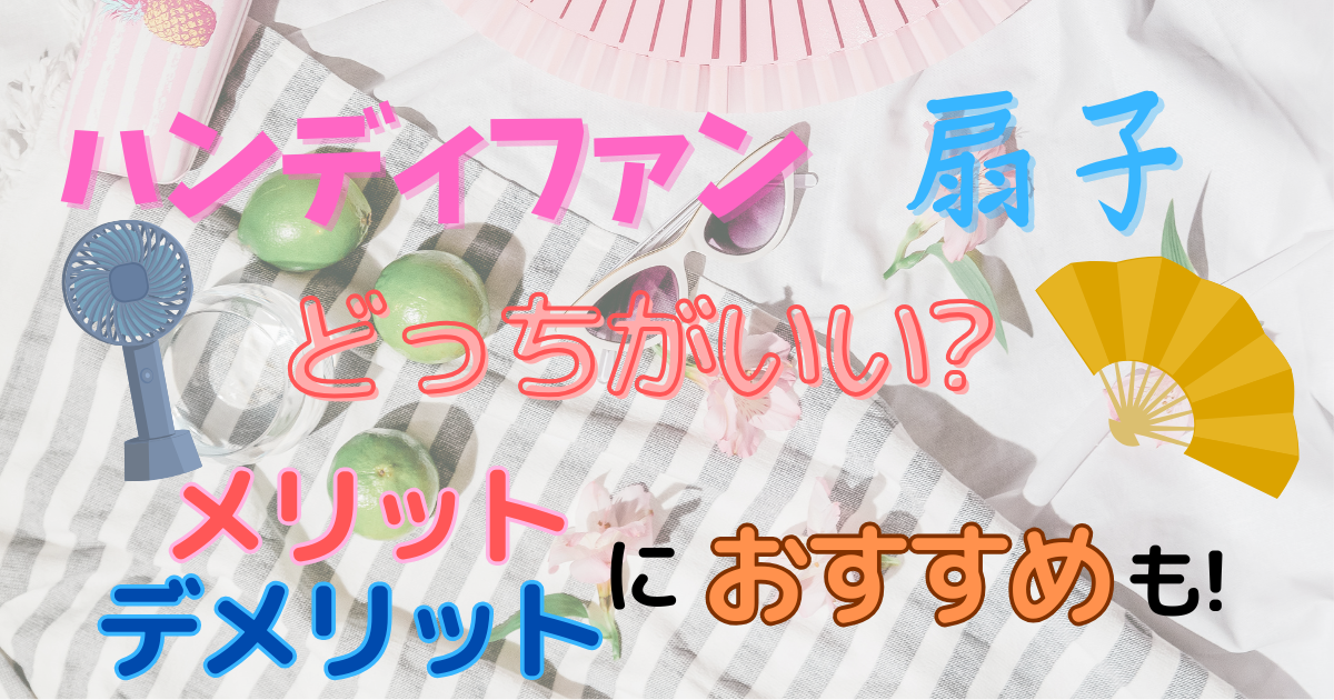 ハンディファン扇子ぢっちがいい?メリットデメリットにおすすめも!