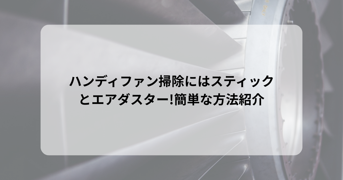 ハンディファン掃除にはスティックとエアダスター!簡単な方法紹介