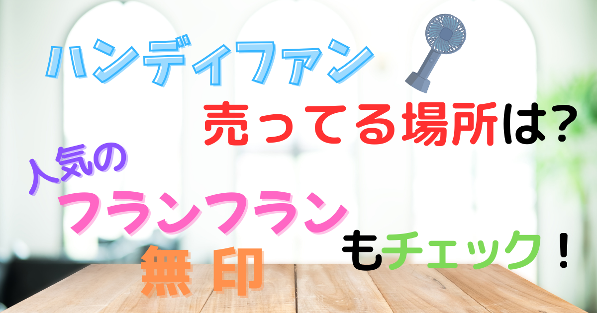 ハンディファン売ってる場所は?人気のフランフラン無印もチェック!