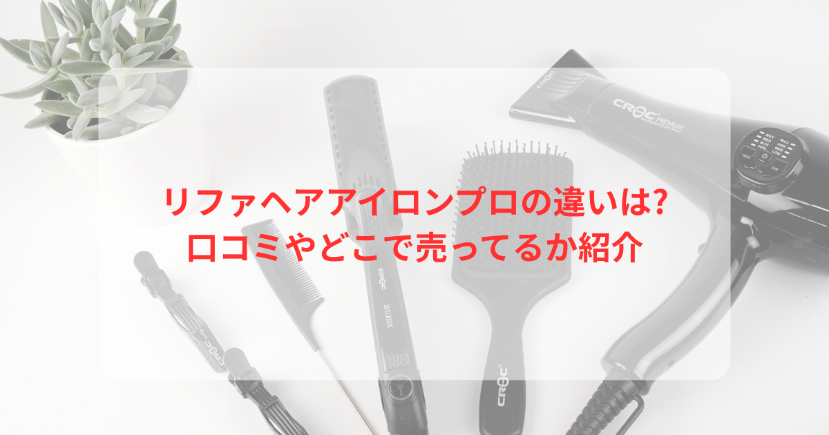 リファヘアアイロンプロの違いは?口コミやどこで売ってるか紹介