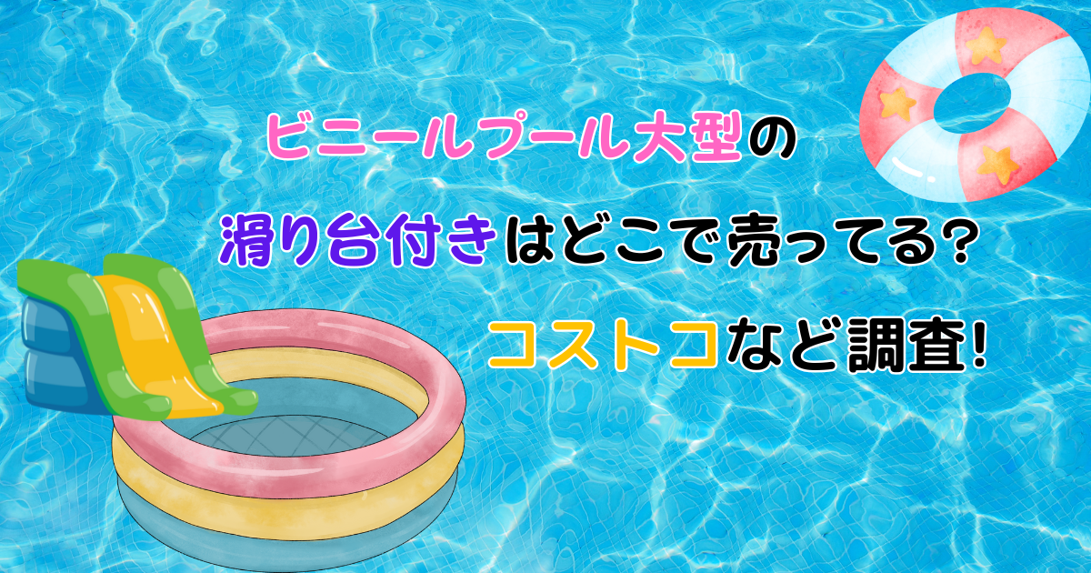 ビニールプール大型の滑り台付きはどこで売ってる?コストコなど調査!