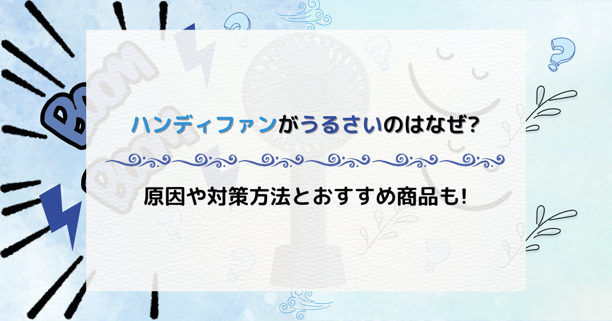 ハンディファンがうるさいのはなぜ?原因や対策方法とおすすめ商品も!