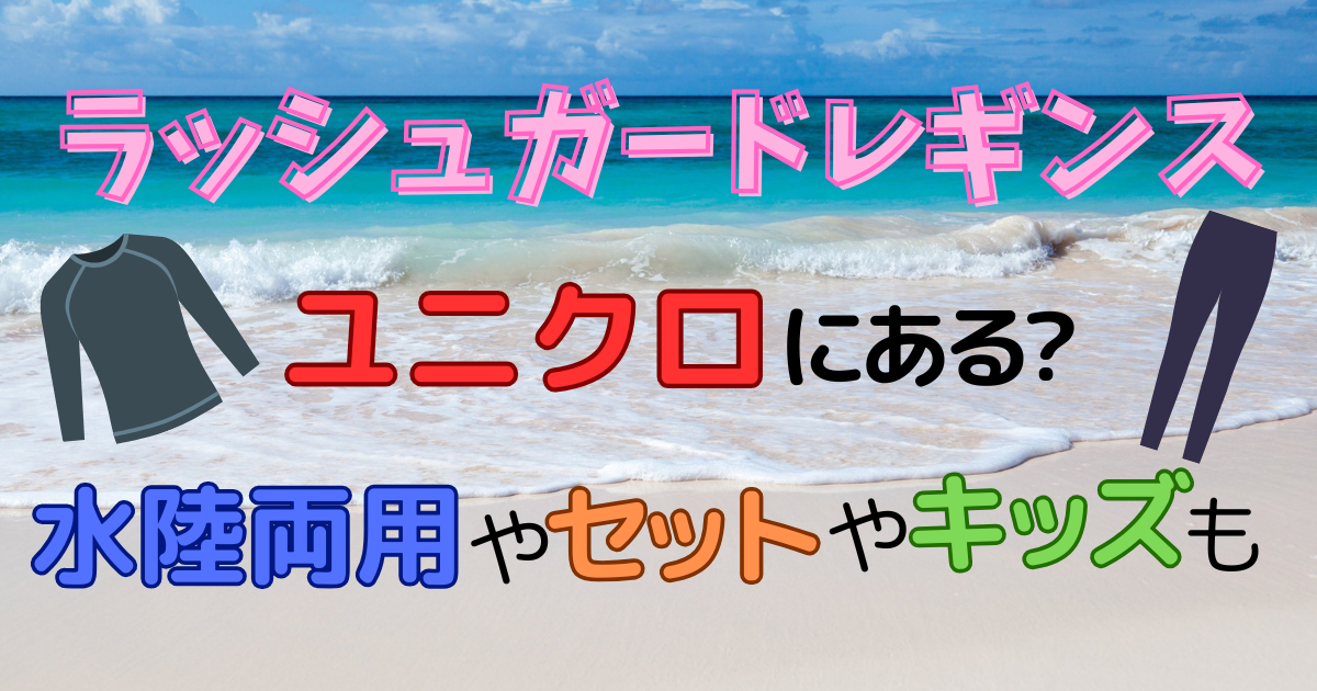 ラッシュガードレギンスユニクロにある?水陸両用やセットやキッズも