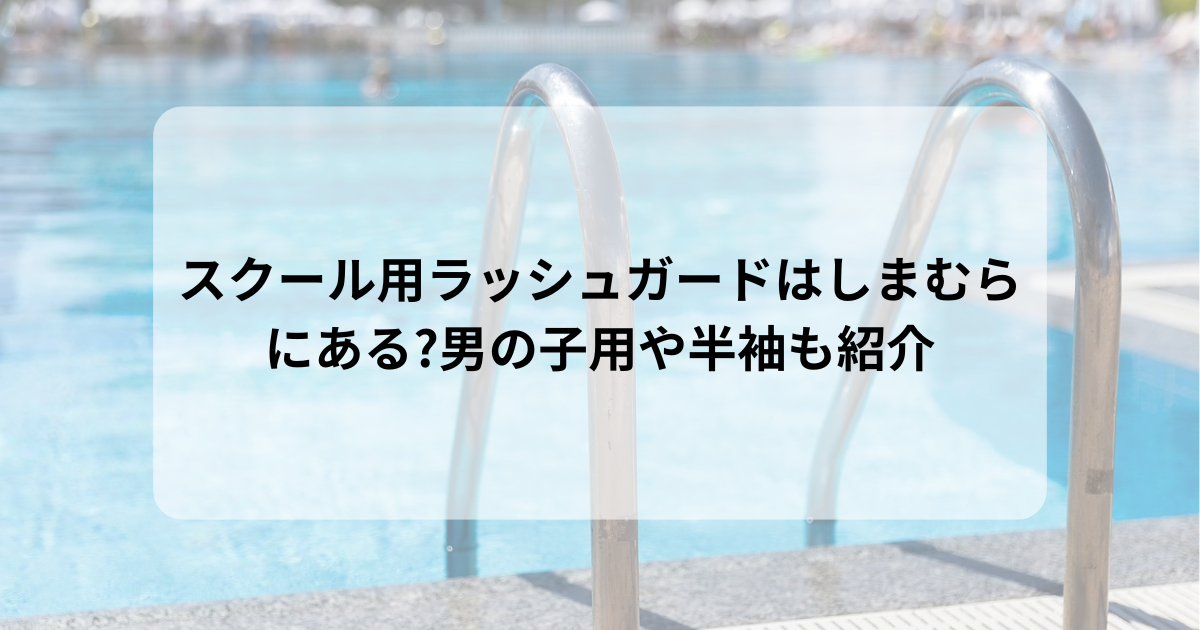 スクール用ラッシュガードはしまむらにある?男の子用や半袖も紹介