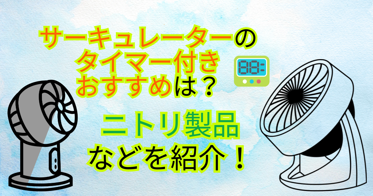 サーキュレーターのタイマー付きおすすめは?ニトリ製品などを紹介!