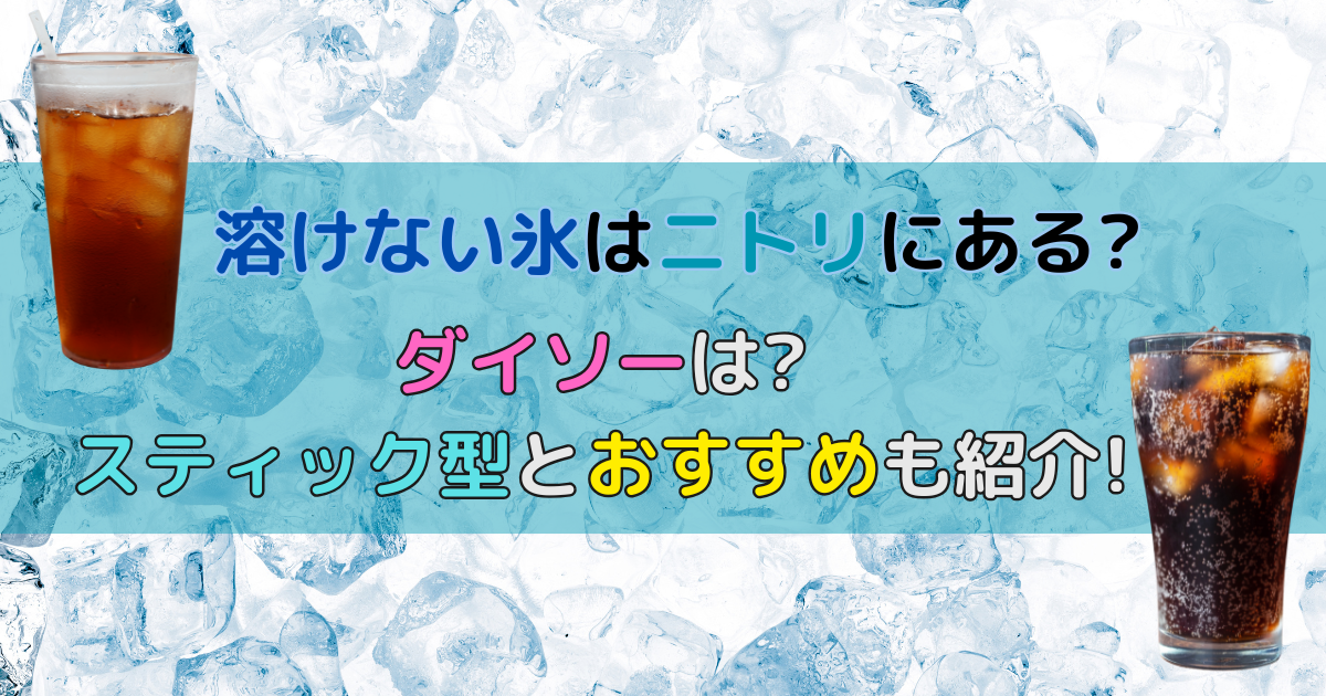 溶けない氷はニトリにある?ダイソーは?スティック型とおすすめも紹介!