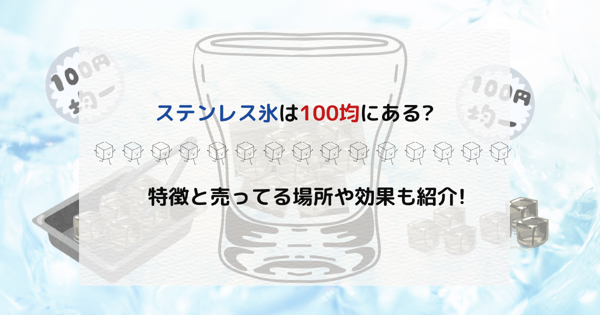 ステンレス氷は100均にある?特徴と売ってる場所や効果も紹介!