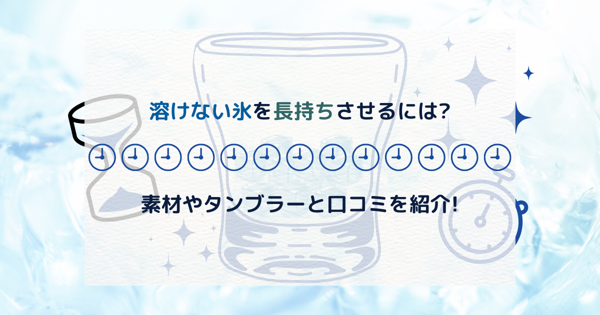 溶けない氷を長持ちさせるには?素材やタンブラーと口コミを紹介!